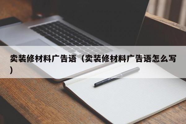 卖装修材料广告语（卖装修材料广告语怎么写）
