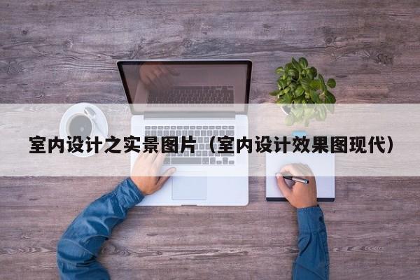 室内设计之实景图片（室内设计效果图现代）