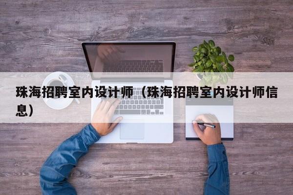 珠海招聘室内设计师（珠海招聘室内设计师信息）