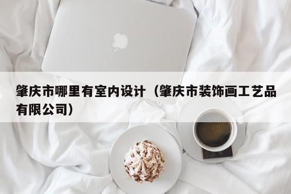 肇庆市哪里有室内设计（肇庆市装饰画工艺品有限公司）