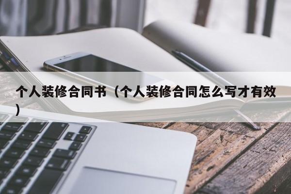 个人装修合同书（个人装修合同怎么写才有效）