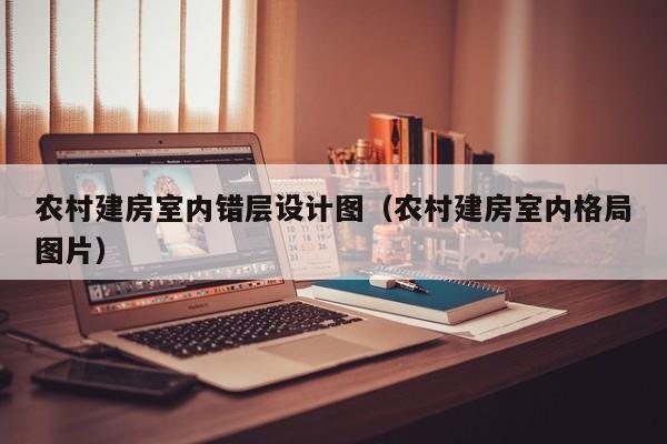 农村建房室内错层设计图（农村建房室内格局图片）