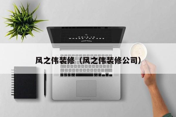 风之伟装修（风之伟装修公司）