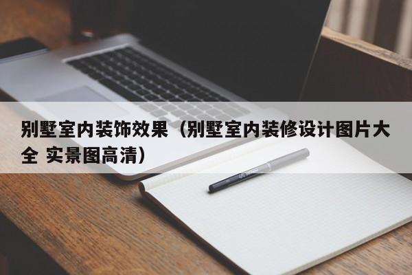 别墅室内装饰效果（别墅室内装修设计图片大全 实景图高清）