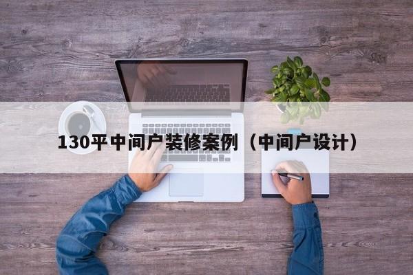 130平中间户装修案例(中间户设计) 130平中间户装修案例(中间户设计)