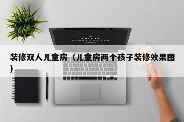 装修双人儿童房（儿童房两个孩子装修效果图）