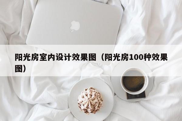 阳光房室内设计效果图(阳光房100种效果图) 阳光房室内设计效果图(阳光房100种效果图)
