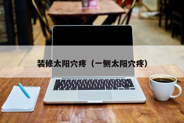 装修太阳*疼（一侧太阳*疼）
