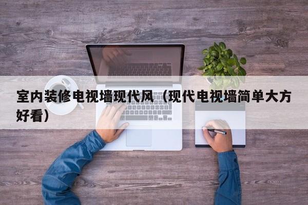 室内装修电视墙现代风（现代电视墙简单大方好看）