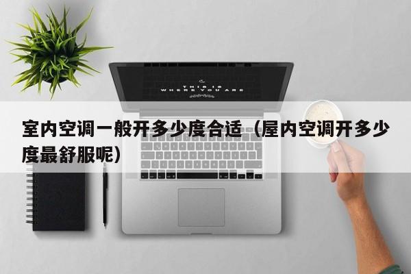 室内空调一般开多少度合适（屋内空调开多少度最舒服呢）