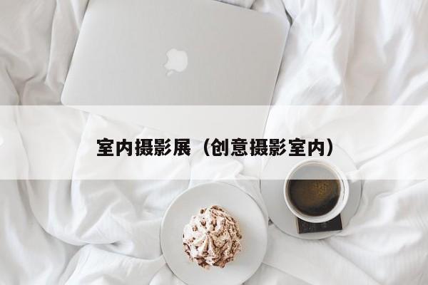 室内摄影展（创意摄影室内）