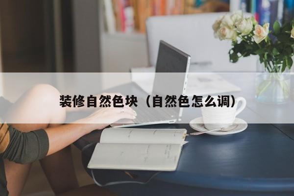 装修自然色块（自然色怎么调）