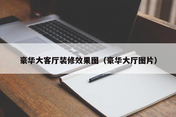 豪华大客厅装修效果图（豪华大厅图片）