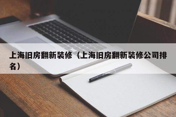 上海旧房翻新装修(上海旧房翻新装修公司排名) 上海旧房翻新装修(上海旧房翻新装修公司排名)