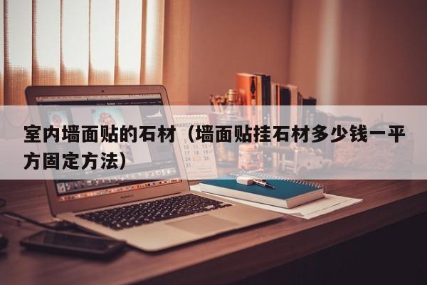 室内墙面贴的石材（墙面贴挂石材多少钱一平方固定方法）