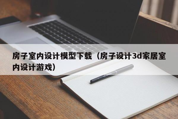 房子室内设计模型下载(房子设计3d家居室内设计游戏) 房子室内设计模型下载(房子设计3d家居室内设计游戏)