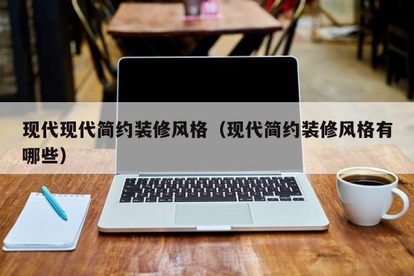现代现代简约装修风格（现代简约装修风格有哪些）