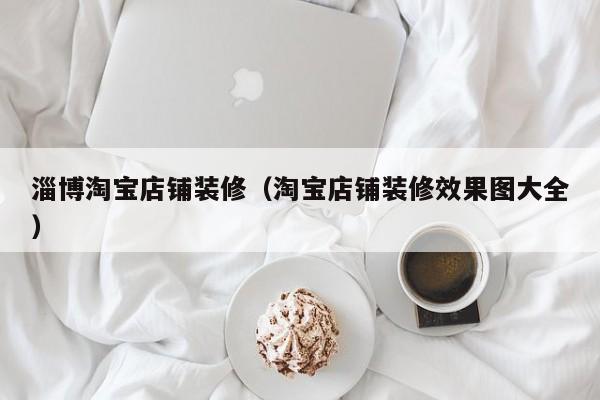 淄博淘宝店铺装修（淘宝店铺装修效果图大全）