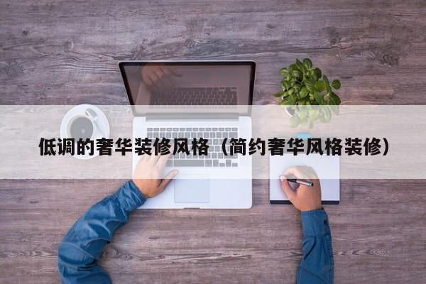 低调的奢华装修风格（简约奢华风格装修）