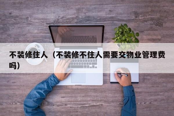 不装修住人（不装修不住人需要交物业管理费吗）
