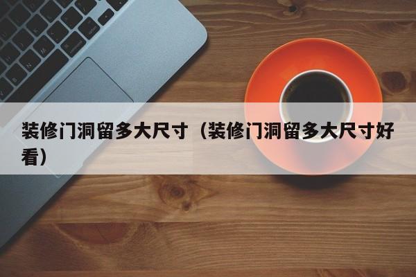 装修门洞留多大尺寸（装修门洞留多大尺寸好看）