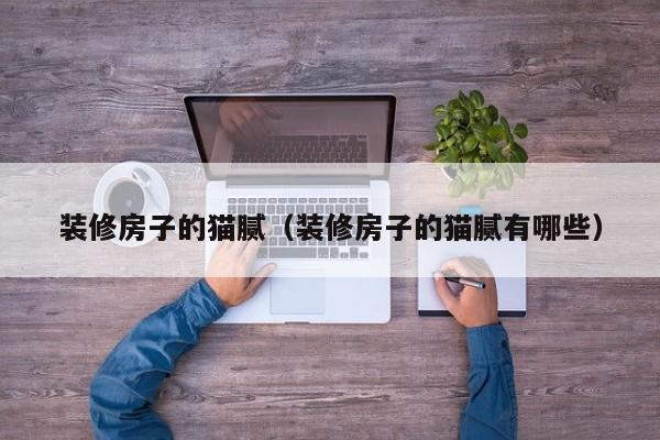 装修房子的猫腻（装修房子的猫腻有哪些）