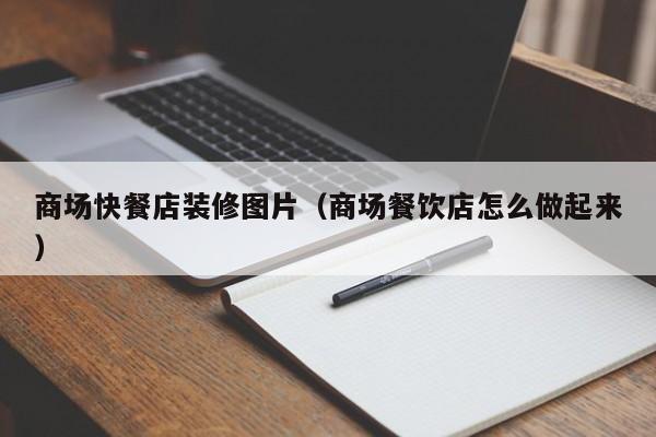 商场快餐店装修图片（商场餐饮店怎么做起来）