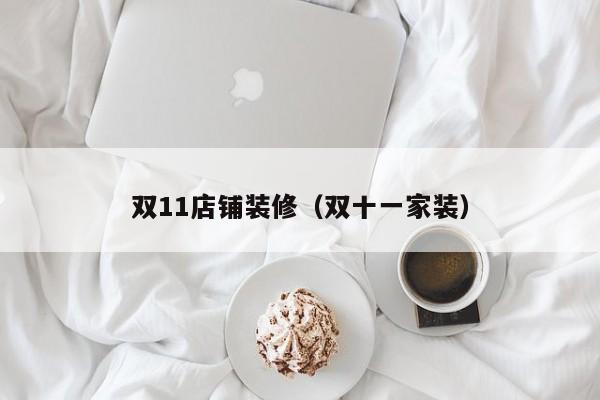 双11店铺装修(双十一家装) 双11店铺装修(双十一家装)