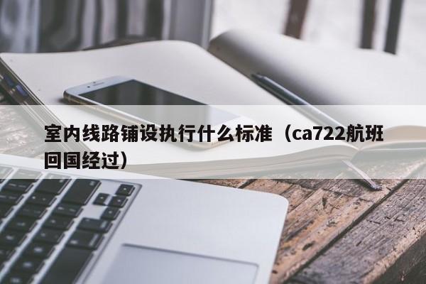 室内线路铺设执行什么标准（ca722航班回国经过）