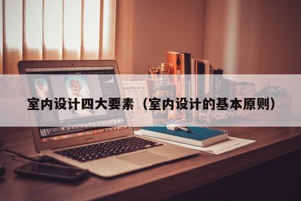 室内设计四大要素（室内设计的基本原则）