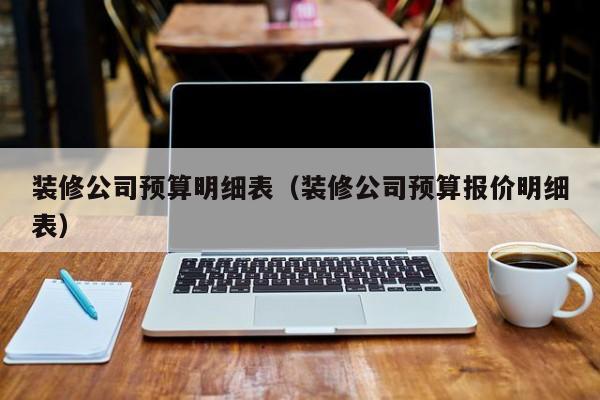 装修公司预算明细表（装修公司预算报价明细表）