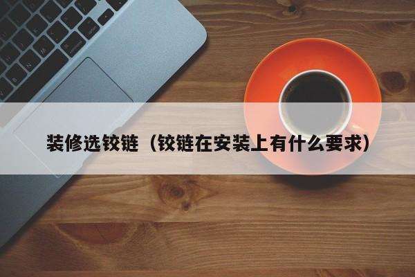 装修选铰链（铰链在安装上有什么要求）