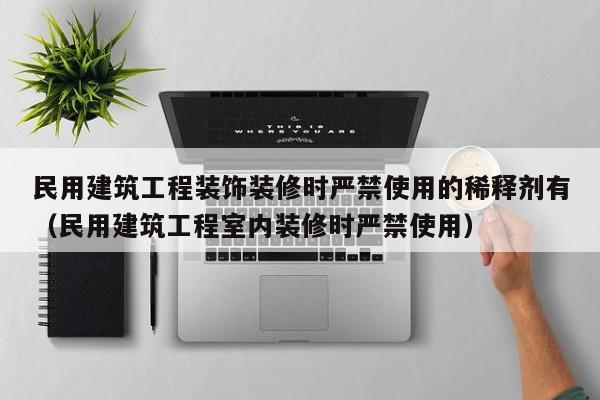 民用建筑工程装饰装修时严禁使用的稀释剂有（民用建筑工程室内装修时严禁使用）