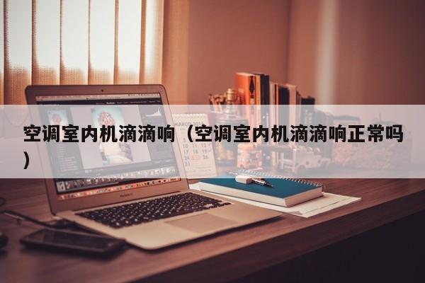 空调室内机滴滴响(空调室内机滴滴响正常吗) 空调室内机滴滴响(空调室内机滴滴响正常吗)