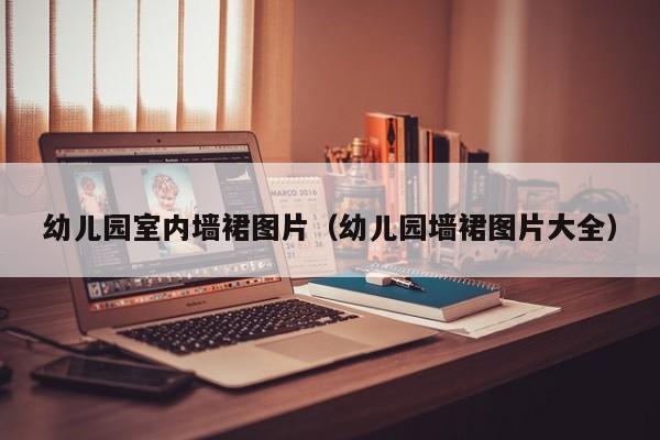 幼儿园室内墙裙图片（幼儿园墙裙图片大全）