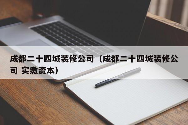 成都二十四城装修公司（成都二十四城装修公司 实缴资本）
