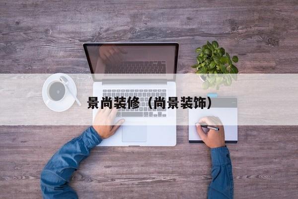 景尚装修（尚景装饰）