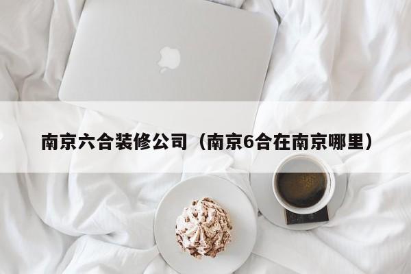 南京**装修公司（南京**在南京哪里）