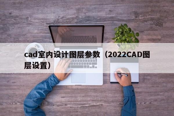 cad室内设计图层参数（2022CAD图层设置）