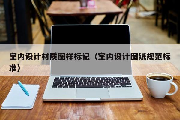 室内设计材质图样标记（室内设计图纸规范标准）