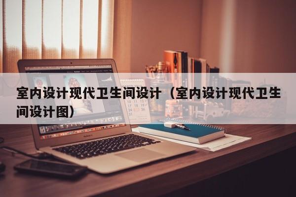 室内设计现代卫生间设计(室内设计现代卫生间设计图) 室内设计现代卫生间设计(室内设计现代卫生间设计图)
