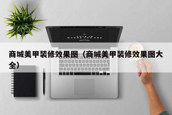 商城美甲装修效果图（商城美甲装修效果图大全）