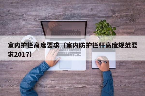 室内护栏高度要求（室内防护栏杆高度规范要求2017）