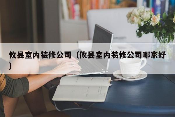 攸县室内装修公司（攸县室内装修公司哪家好）