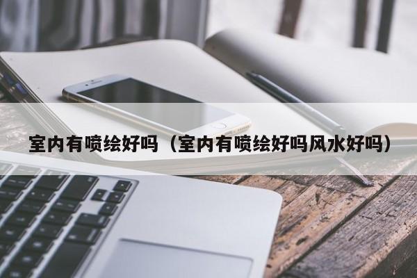 室内有喷绘好吗（室内有喷绘好吗风水好吗）