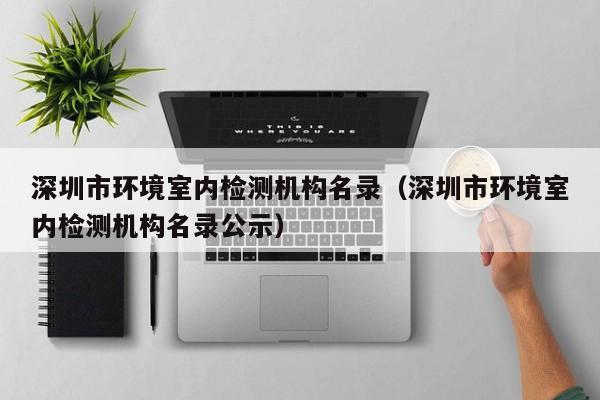 深圳市环境室内检测机构名录（深圳市环境室内检测机构名录公示）