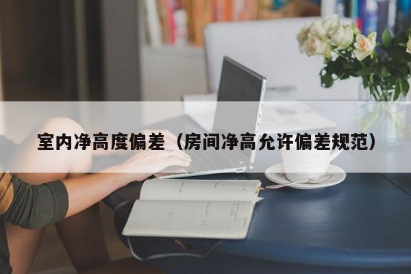 室内净高度偏差（房间净高允许偏差规范）