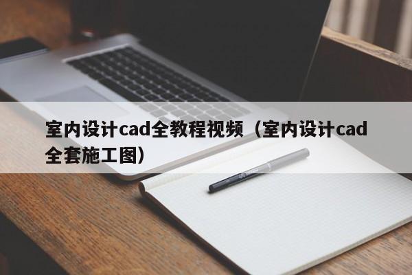 室内设计cad全教程视频（室内设计cad**施工图）