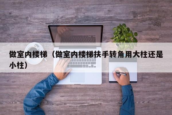 做室内楼梯（做室内楼梯扶手转角用大柱还是小柱）