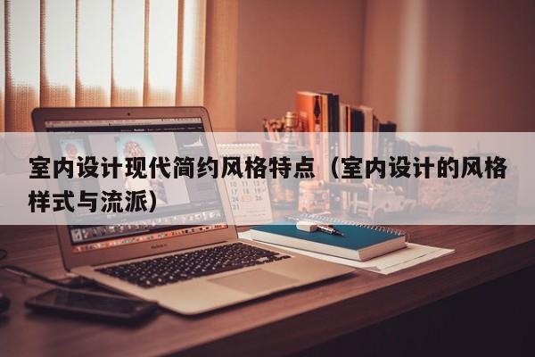 室内设计现代简约风格特点（室内设计的风格样式与流派）